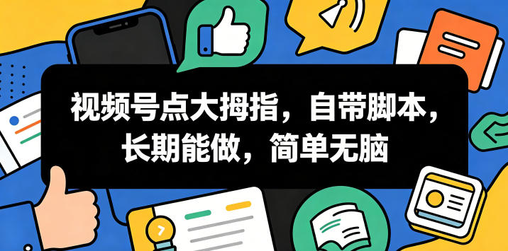 视频号点大拇指，自带脚本，长期能做，简单无脑【揭秘】-锦程资源站
