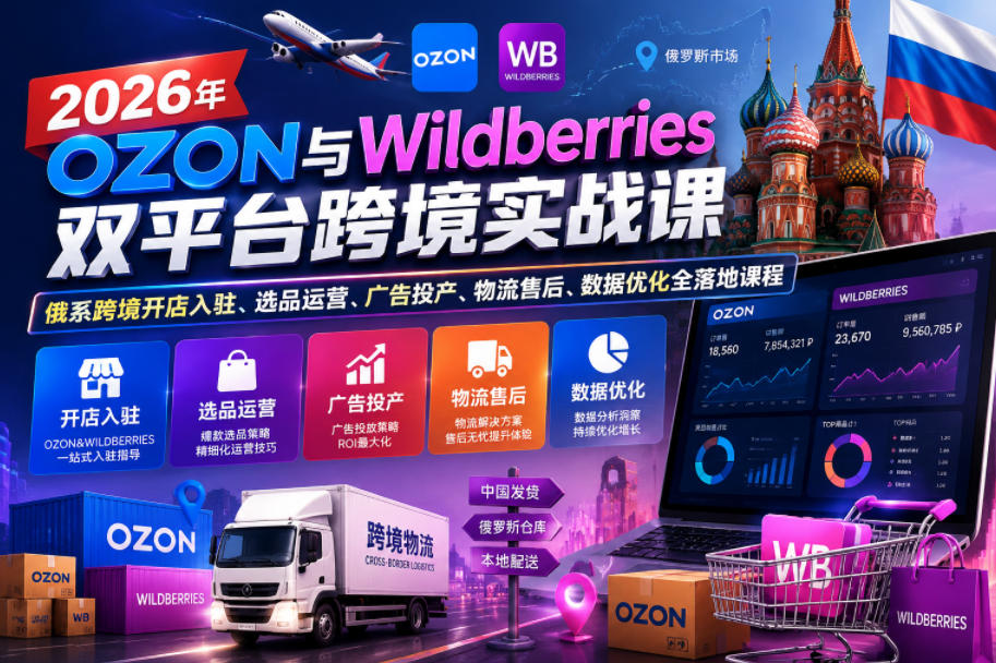 2026年OZON与Wildberries双平台跨境实战课,俄系跨境开店入驻、选品运营、广告投产、物流售后、数据优化全落地课程-锦程资源站