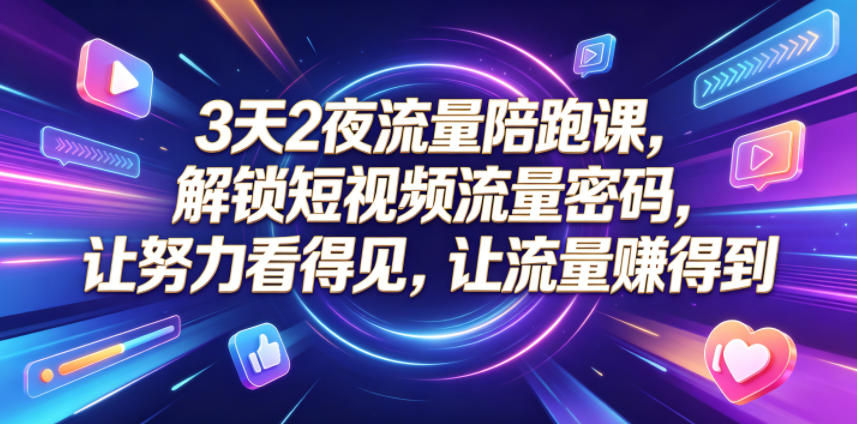 3天2夜流量陪跑课，解锁短视频流量密码，让努力看得见，让流量賺得到-锦程资源站