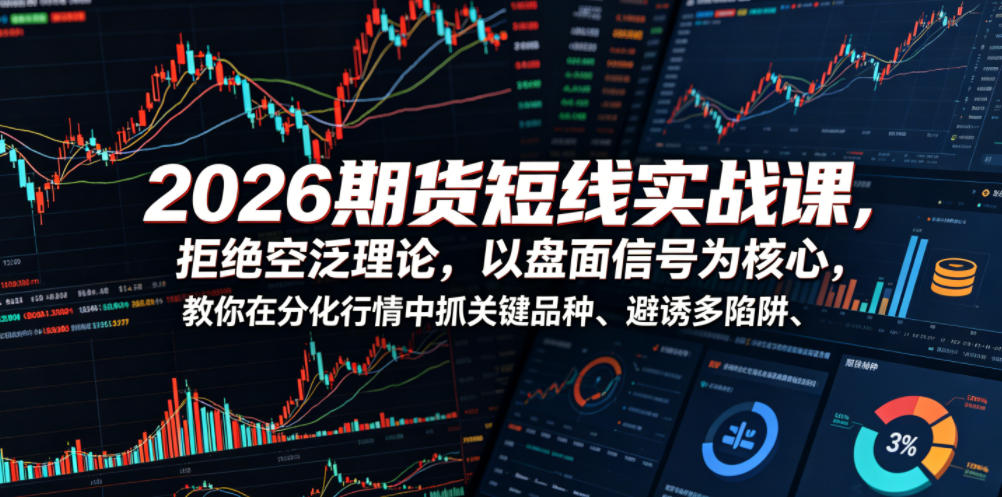 2026期货短线实战课,拒绝空泛理论,以盘面信号为核心,教你在分化行情中抓关键品种、避诱多陷阱-锦程资源站