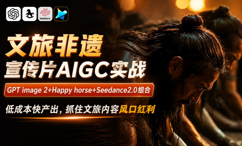 文旅非遗宣传片AIGC实战，GPT image 2+Happy horse+Seedance2.0组合，低成本快产出，抓住文旅内容风口红利-锦程资源站