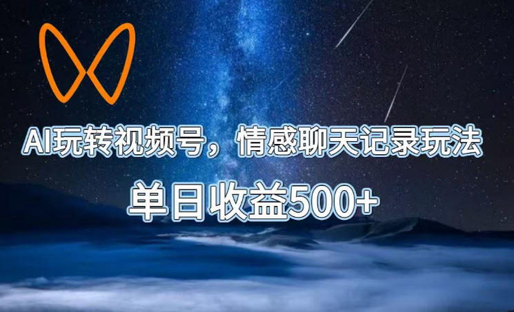 AI玩转视频号,情感聊天记录玩法,单日收益500+【揭秘】-锦程资源站