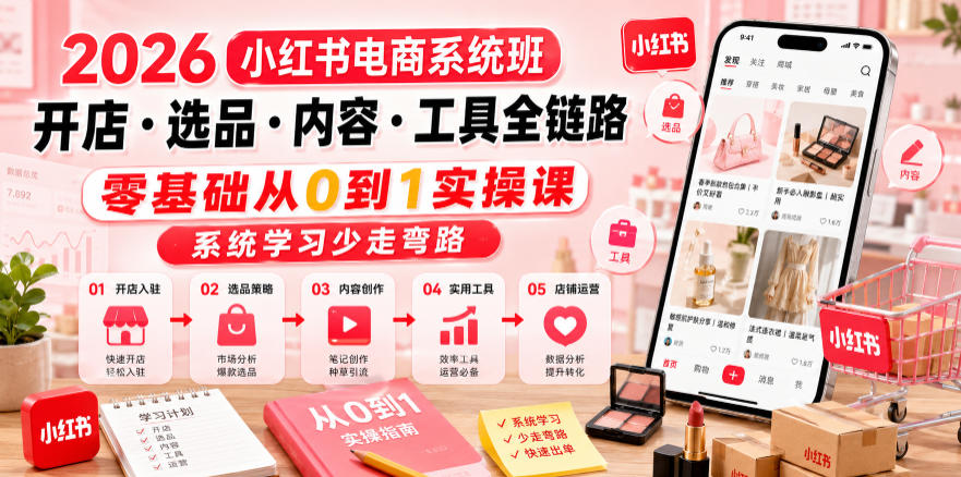 2026小红书电商系统班开店・选品・内容・工具全链路，零基础从0到1实操课，系统学习少走弯路-锦程资源站