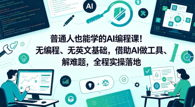普通人也能学的AI编程课!无编程、无英文基础,借助AI做工具、解难题,全程实操落地(更新6月)-锦程资源站