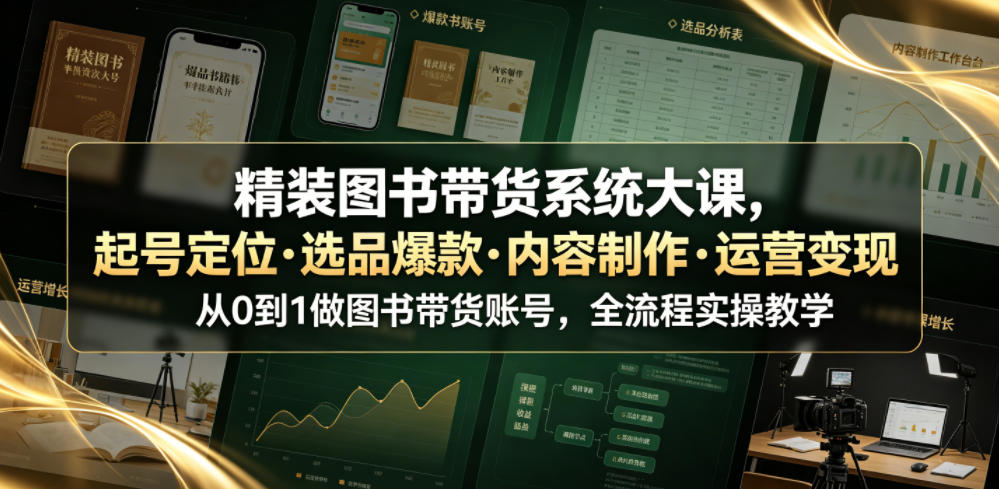 精装图书带货系统大课，起号定位・选品爆款・内容制作・运营变现，从0到1做图书带货账号，全流程实操教学-锦程资源站
