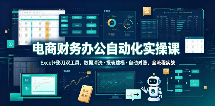 电商财务办公自动化实操课，Excel+影刀双工具，数据清洗・报表建模・自动对账，全流程实战-锦程资源站