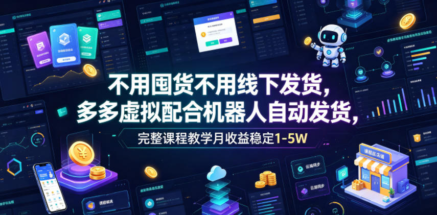 不用囤货不用线下发货，多多虚拟配合机器人自动发货，完整课程教学月收益稳定1-5W【揭秘】-锦程资源站