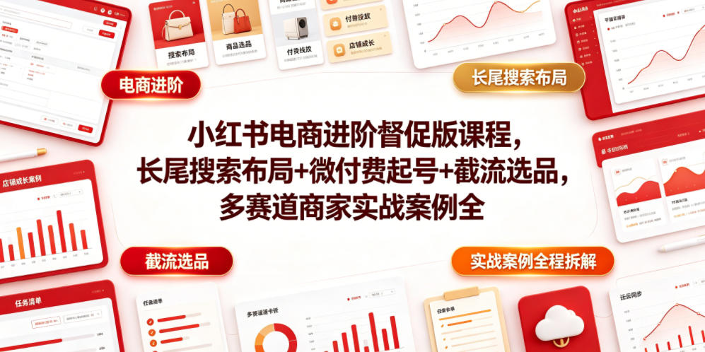 小红书电商进阶督促版课程，长尾搜索布局+微付费起号+截流选品，多赛道商家实战案例全程拆解-锦程资源站