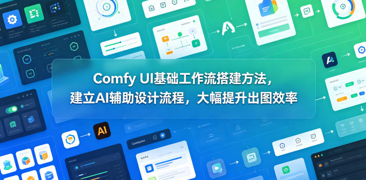 Comfy UI基础工作流搭建方法，建立AI辅助设计流程，大幅提升出图效率-锦程资源站