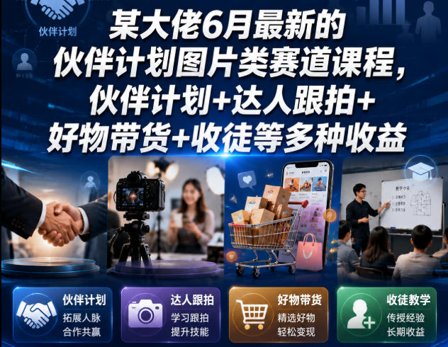 某大佬6月最新的伙伴计划图片类赛道课程，伙伴计划+达人跟拍+好物带货+收徒等多种收益-锦程资源站