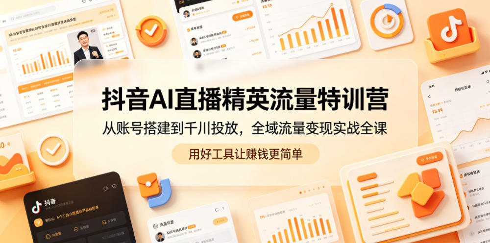 抖音AI直播精英流量特训营，从账号搭建到千川投放，全域流量变现实战全课，用好工具让賺钱更简单-锦程资源站