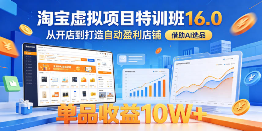 淘宝虚拟项目特训班16.0，从开店到打造自动盈利店铺，借助AI选品，单品收益10W+（更新5月）-锦程资源站