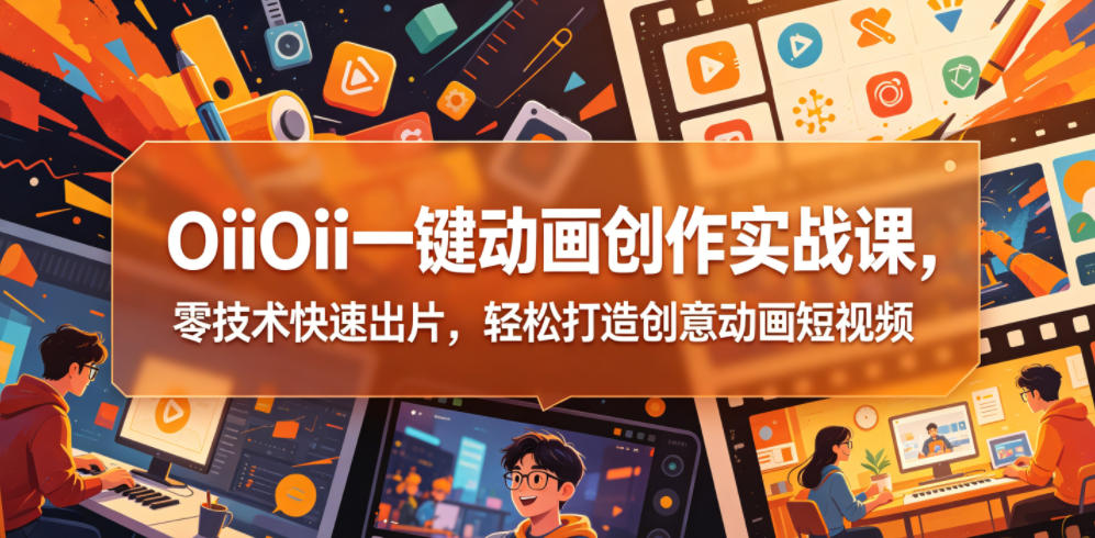 OiiOii一键动画创作实战课，零技术快速出片，轻松打造创意动画短视频-锦程资源站