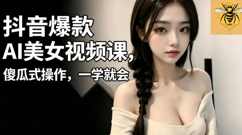 抖音爆款AI美女视频课，傻瓜式操作，一学就会，1个小就能上手-锦程资源站