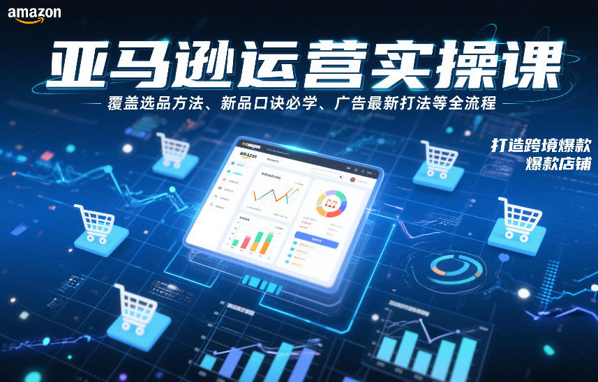 亚马逊运营实操课，覆盖选品方法、新品口诀必学、广告最新打法等全流程，打造跨境爆款店铺（更新6月）-锦程资源站
