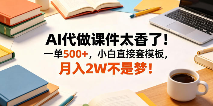 AI代做课件太香了！一单500+，小白直接套模板，月入2W不是梦！【揭秘】-锦程资源站