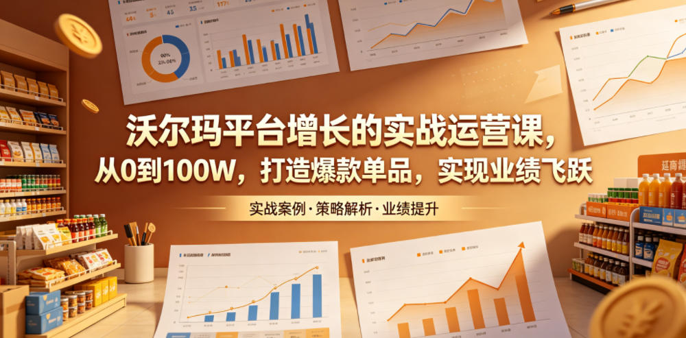 沃尔玛平台增长的实战运营课，从0到100W，打造爆款单品，实现业绩飞跃-锦程资源站