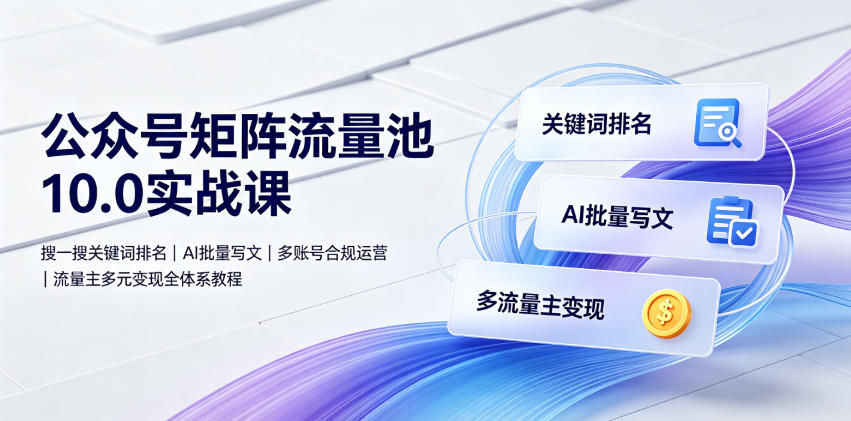 公众号矩阵流量池10.0实战课|搜一搜关键词排名、AI批量写文、多账号合规运营、流量主多元变现全体系教程-锦程资源站