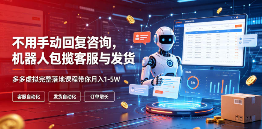 不用手动回复咨询，机器人包揽客服与发货，多多虚拟完整落地课程带你月入1-5W【揭秘】-锦程资源站