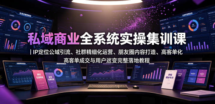 私域商业全系统实操课｜IP定位公域引流、社群精细化运营、朋友圈内容打造、高客单成交与用户裂变完整落地教程-锦程资源站
