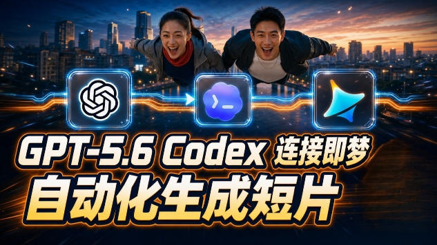 GPT-5.6 Codex连接即梦实测!自动生成+拼接完整AI短片,全流程详解-锦程资源站