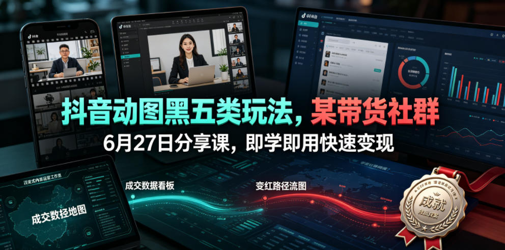 抖音动图黑五类玩法，某带货社群6月27日分享课，即学即用快速变现-锦程资源站