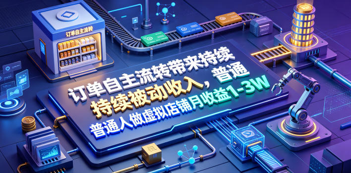 订单自主流转带来持续被动收入，普通人做虚拟店铺月收益1-3W【揭秘】-锦程资源站