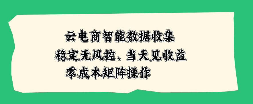 云电商智能数据收集,稳定无风控,当天做当天见收益,零成本矩阵操作【揭秘】-锦程资源站