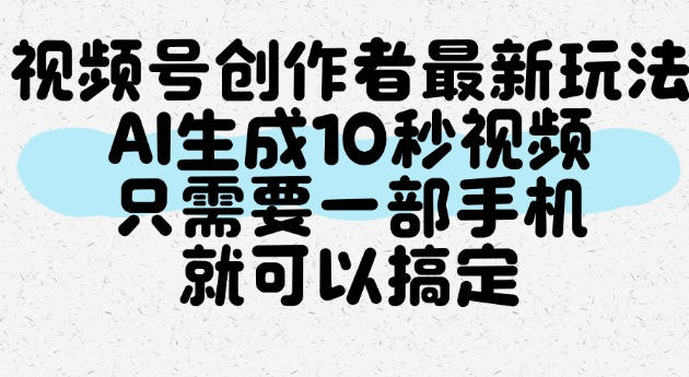 视频号创作者最新玩法，AI一键生成10秒视频，只需要一部手机就可以搞定-锦程资源站