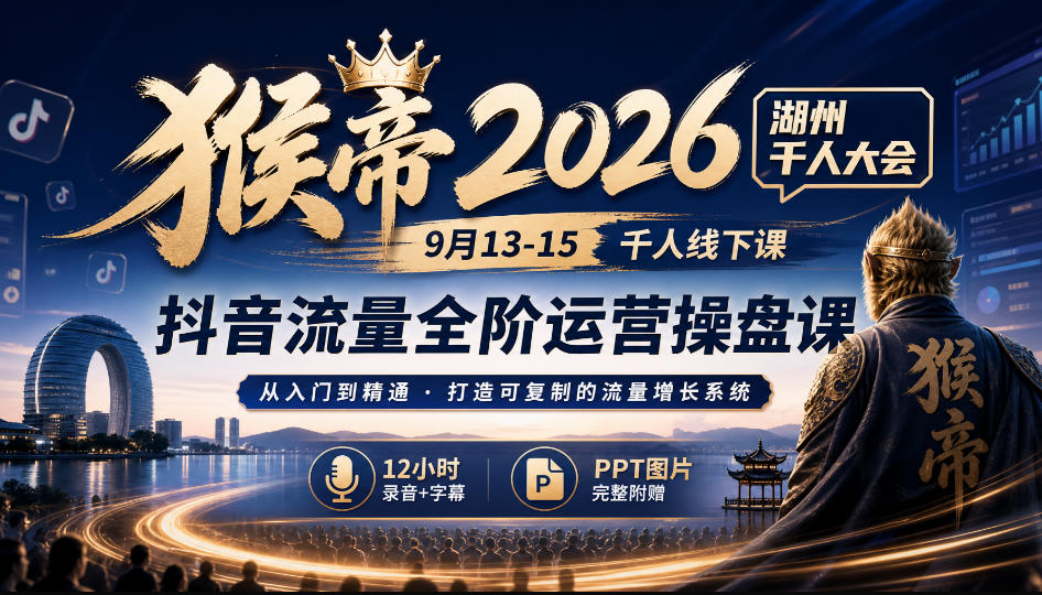 猴帝2026湖州千人大会9月13-15千人线下课，抖音流量全阶运营操盘课，12小时录音加字幕+ppt图片-锦程资源站