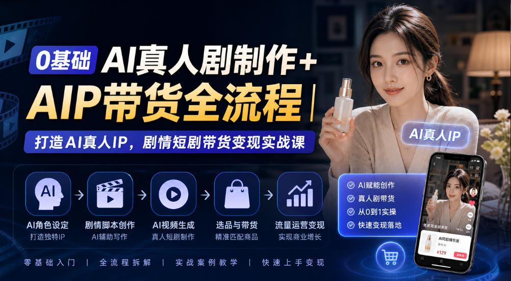 0基础AI真人剧制作+AIP带货全流程｜打造AI真人IP，剧情短剧带货变现实战课-锦程资源站