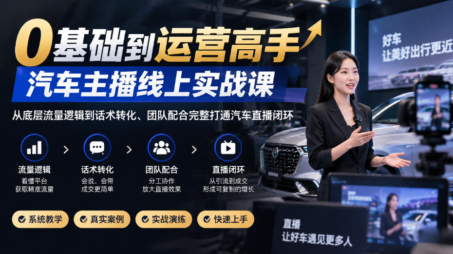 0基础到运营高手，汽车主播线上实战课，从底层流量逻辑到话术转化、团队配合完整打通汽车直播闭环-锦程资源站